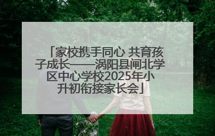 家校携手同心 共育孩子成长——涡阳县闸北学区中心学校2025年小升初衔接家长会