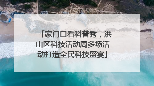 家门口看科普秀，洪山区科技活动周多场活动打造全民科技盛宴
