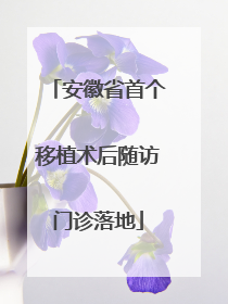 安徽省首个移植术后随访门诊落地