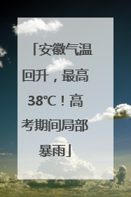 安徽气温回升，最高38℃！高考期间局部暴雨