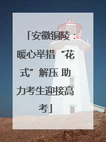 安徽铜陵：暖心举措“花式”解压 助力考生迎接高考