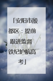 安阳市殷都区：提前跟进监督 铁纪护航高考