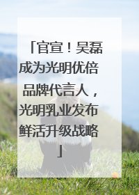 官宣！吴磊成为光明优倍品牌代言人，光明乳业发布鲜活升级战略
