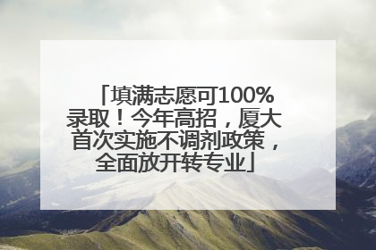 填满志愿可100%录取！今年高招，厦大首次实施不调剂政策，全面放开转专业