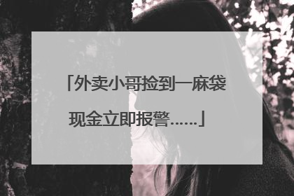 外卖小哥捡到一麻袋现金立即报警……