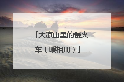 大凉山里的慢火车（暖相册）