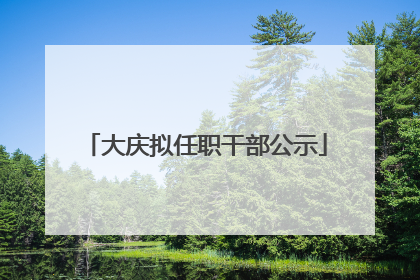 大庆拟任职干部公示