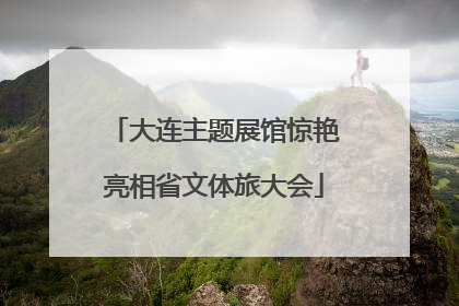 大连主题展馆惊艳亮相省文体旅大会