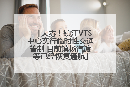 大雾！镇江VTS中心实行临时性交通管制 目前镇扬汽渡等已经恢复通航