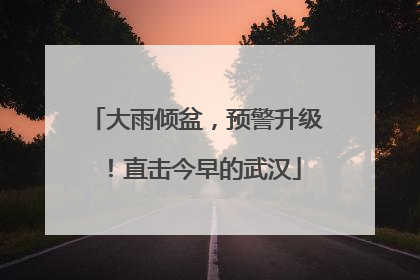 大雨倾盆，预警升级！直击今早的武汉
