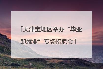天津宝坻区举办“毕业即就业”专场招聘会