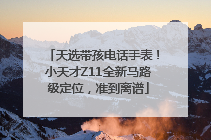 天选带孩电话手表！小天才Z11全新马路级定位，准到离谱