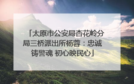 太原市公安局杏花岭分局三桥派出所杨蓉：忠诚铸警魂 初心映民心