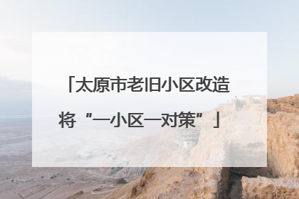 太原市老旧小区改造将“一小区一对策”