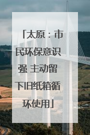太原：市民环保意识强 主动留下旧纸箱循环使用