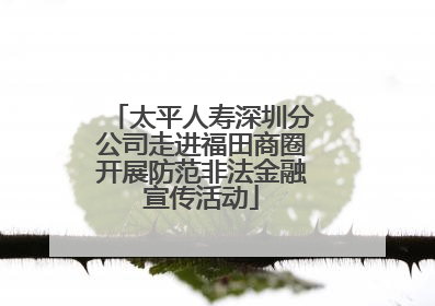 太平人寿深圳分公司走进福田商圈开展防范非法金融宣传活动