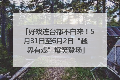 好戏连台都不白来！5月31日至6月2日“越界有戏”爆笑登场