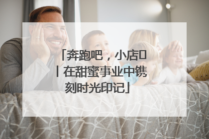奔跑吧，小店㊶丨在甜蜜事业中镌刻时光印记