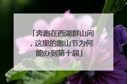 奔跑在西湖群山间，这里的跑山节为何能办到第十届