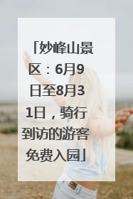 妙峰山景区：6月9日至8月31日，骑行到访的游客免费入园