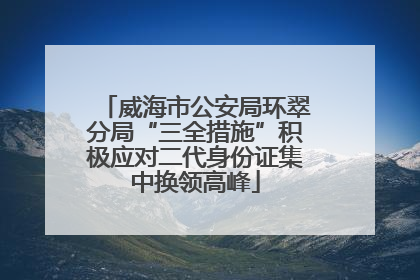 威海市公安局环翠分局“三全措施”积极应对二代身份证集中换领高峰