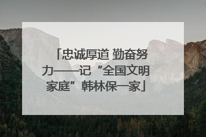忠诚厚道 勤奋努力——记“全国文明家庭”韩林保一家