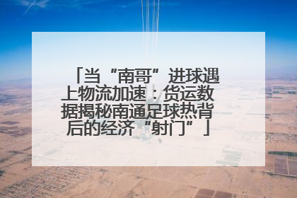 当“南哥”进球遇上物流加速：货运数据揭秘南通足球热背后的经济“射门”