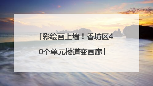 彩绘画上墙！香坊区40个单元楼道变画廊