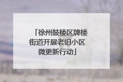 徐州鼓楼区牌楼街道开展老旧小区微更新行动