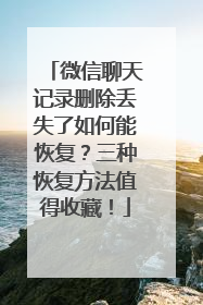 微信聊天记录删除丢失了如何能恢复？三种恢复方法值得收藏！