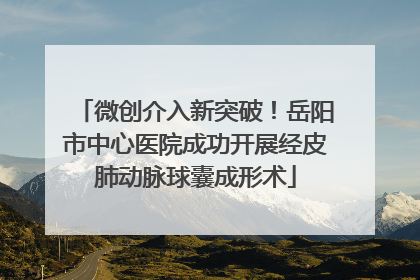 微创介入新突破！岳阳市中心医院成功开展经皮肺动脉球囊成形术