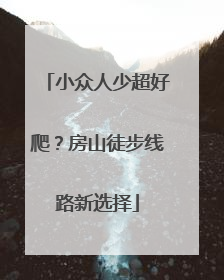 小众人少超好爬？房山徒步线路新选择