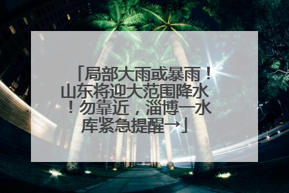 局部大雨或暴雨！山东将迎大范围降水！勿靠近，淄博一水库紧急提醒→
