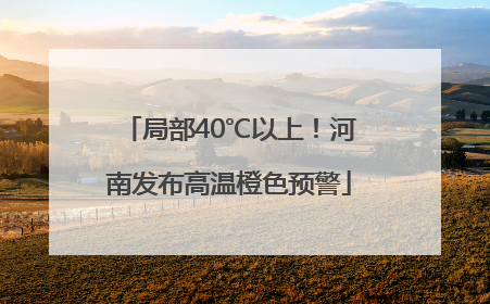 局部40℃以上！河南发布高温橙色预警