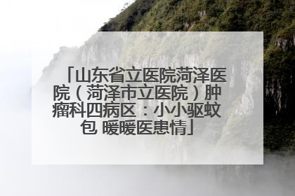 山东省立医院菏泽医院（菏泽市立医院）肿瘤科四病区：小小驱蚊包 暖暖医患情