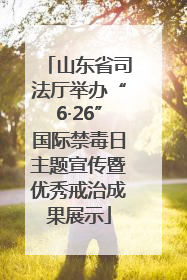 山东省司法厅举办“6·26”国际禁毒日主题宣传暨优秀戒治成果展示