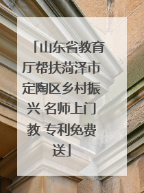 山东省教育厅帮扶菏泽市定陶区乡村振兴 名师上门教 专利免费送