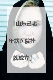 山东省老年病医院挂牌成立
