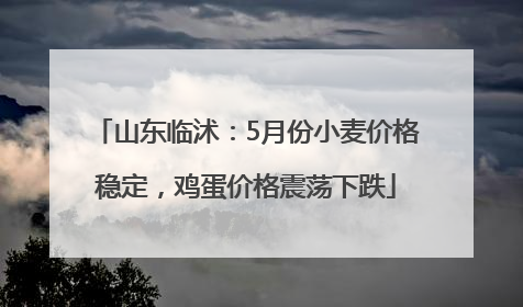 山东临沭：5月份小麦价格稳定，鸡蛋价格震荡下跌