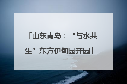 山东青岛：“与水共生”东方伊甸园开园