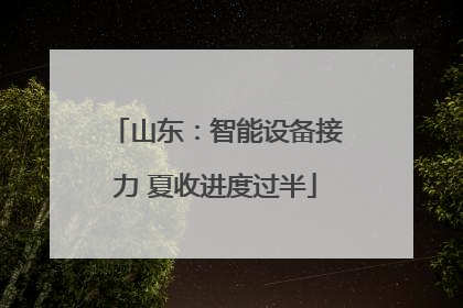 山东：智能设备接力 夏收进度过半