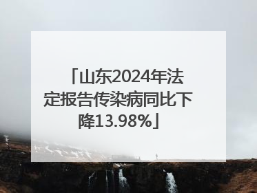山东2024年法定报告传染病同比下降13.98%