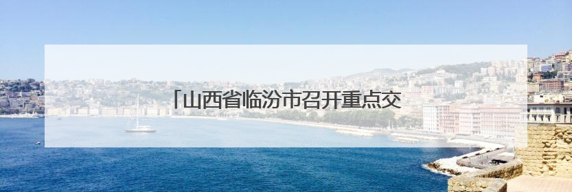 山西省临汾市召开重点交通项目用地保障座谈会