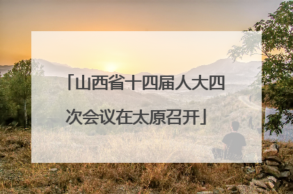 山西省十四届人大四次会议在太原召开
