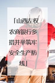 山西左权农商银行多措并举筑牢安全生产防线