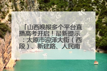 山西晚报多个平台直播高考开启！最新提示：太原市迎泽大街（西段）、新建路、人民南路高考期间增开路口