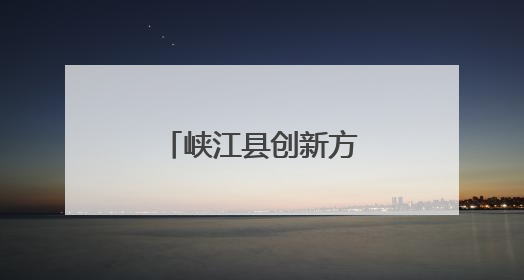 峡江县创新方式激活基层治理“末梢神经”