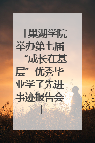巢湖学院举办第七届“成长在基层”优秀毕业学子先进事迹报告会