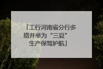 工行河南省分行多措并举为“三夏” 生产保驾护航