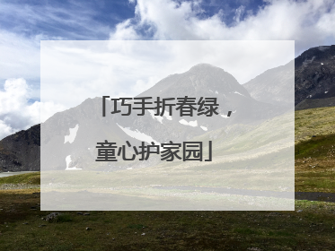 巧手折春绿，童心护家园